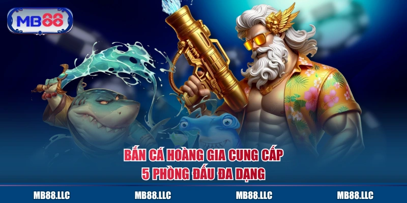 Bắn cá Hoàng Gia cung cấp 5 phòng đấu đa dạng