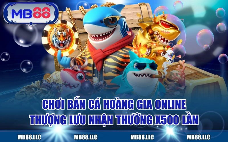 Chơi Bắn Cá Hoàng Gia Online Thượng Lưu Nhận Thưởng X500 Lần