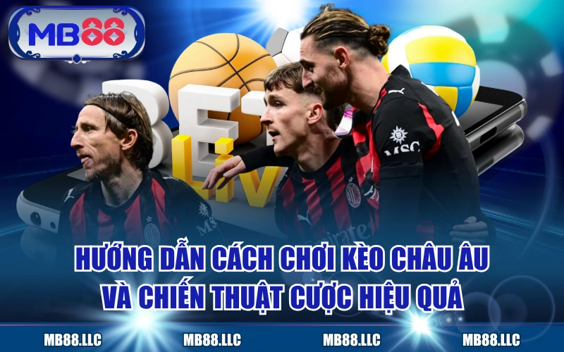 Hướng Dẫn Cách Chơi Kèo Châu Âu Và Chiến Thuật Cược Hiệu Quả