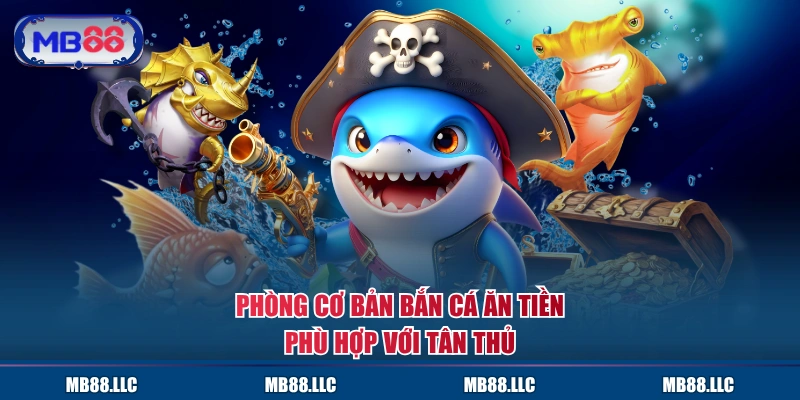 Phòng cơ bản bắn cá Ăn Tiền phù hợp với tân thủ