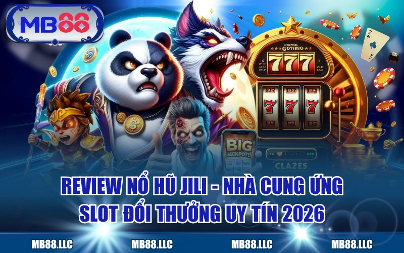 Review Nổ Hũ JILI - Nhà Cung Ứng Slot Đổi Thưởng Uy Tín 2026