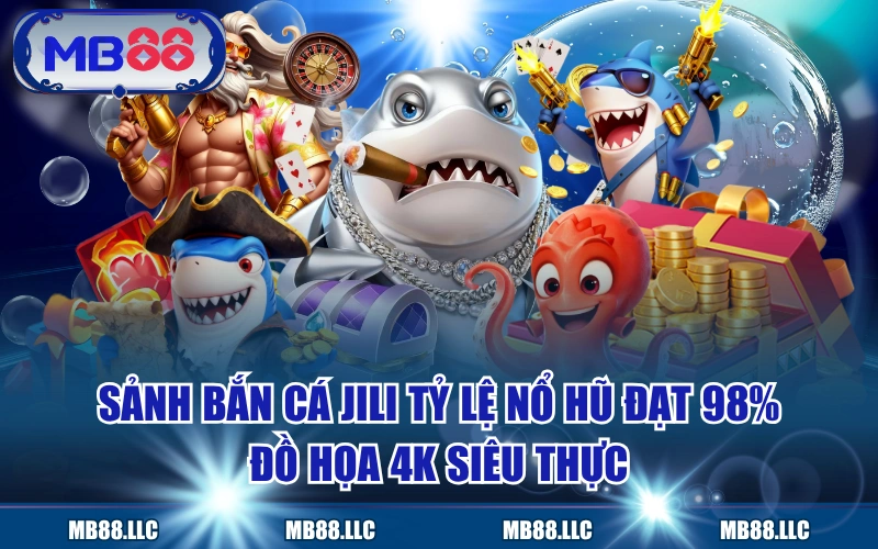 Sảnh Bắn Cá JILI Tỷ Lệ Nổ Hũ Đạt 98%, Đồ Họa 4K Siêu Thực