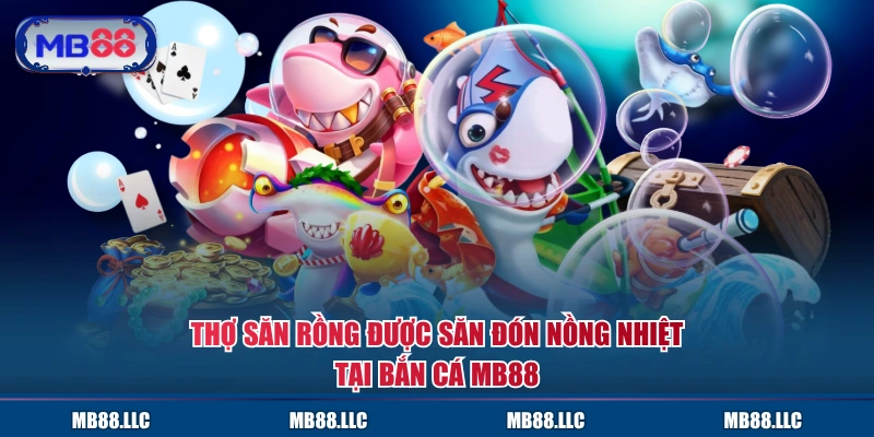 Thợ săn Rồng được săn đón nồng nhiệt tại bắn cá MB88