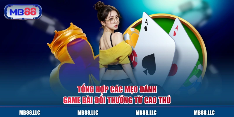 Tổng hợp các mẹo đánh game bài đổi thưởng từ cao thủ