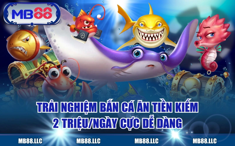 Trải Nghiệm Bắn Cá Ăn Tiền Kiếm 2 Triệu/Ngày Cực Dễ Dàng